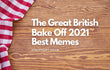 Bake Off 2021 Memes To Get You Through The Week